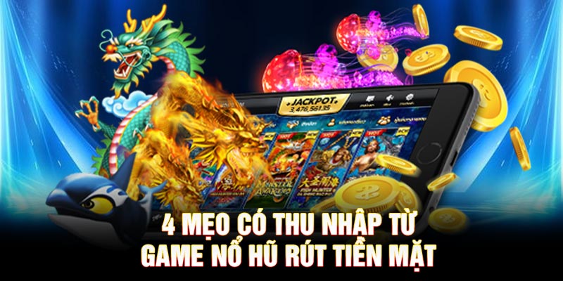 4 mẹo có thu nhập từ game Nổ Hũ rút tiền mặt