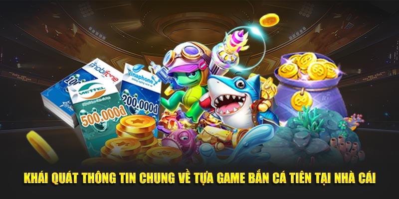 Khái quát thông tin chung về tựa game bắn cá tiên tại nhà cái