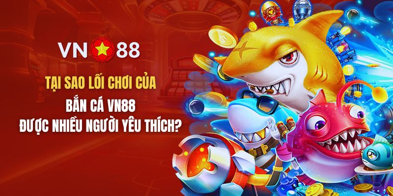 Lý do nên chọn Bắn cá VN88 tại VN88 là gì?