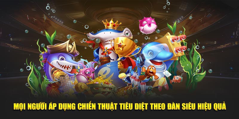Mọi người áp dụng chiến thuật tiêu diệt theo đàn siêu hiệu quả